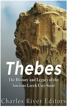 Thebes: The History and Legacy of the Ancient Greek City-State