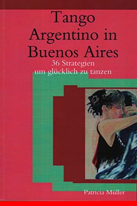 Tango Argentino in Buenos Aires: 36 Strategien um glücklich zu tanzen