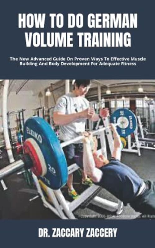 HOW TO DO GERMAN VOLUME TRAINING: The New Advanced Guide On Proven Ways To Effective Muscle Building And Body Development For Adequate Fitness