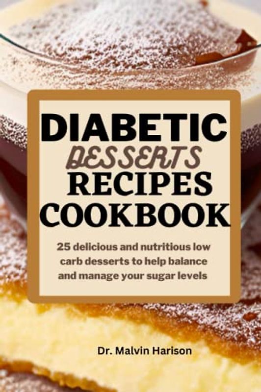 DIABETIC DESSERT RECIPES COOKBOOK: 25 delicious and nutritious low carb desserts to help balance and manage sugar levels (Diabetic healthy cooking)