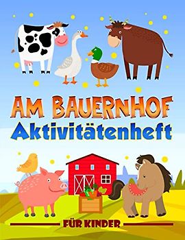 Am Bauernhof: Aktivitätenheft für Kinder: Ein lustiges Arbeitsbuch für 3- bis 10-Jährige mit Labyrinthen, Bilderrätseln, Symmetriebildern, Fehlersuchen, Malseiten und vieles mehr