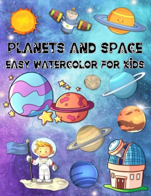 Planets And Space Easy Watercolor For Kids: Fun Color, Draw, And Paint Book For Beginner Artists