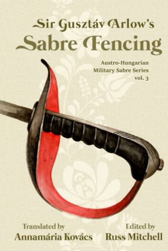 Sir Gusztáv Arlow's Sabre Fencing: Austro-Hungarian Sabre Series, vol. 3 (Austro-Hungarian Military Sabre Series, Band 3)