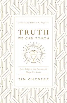 Truth We Can Touch: How Baptism and Communion Shape Our Lives