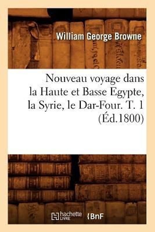 Nouveau Voyage Dans La Haute Et Basse Egypte, La Syrie, Le Dar-Four. T. 1 (Éd.1800)