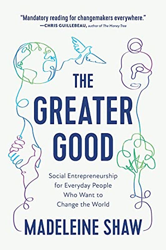The Greater Good: Social Entrepreneurship for Everyday People Who Want to Change the World