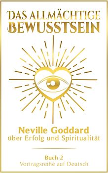 Das allmächtige Bewusstsein: Neville Goddard über Erfolg und Spiritualität - Buch 2 - Vortragsreihe auf Deutsch