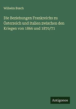 Die Beziehungen Frankreichs zu Österreich und Italien zwischen den Kriegen von 1866 und 1870/71