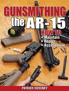 Gunsmithing the AR-15: How to Maintain, Repair, Accessorize - Patrick Sweeney