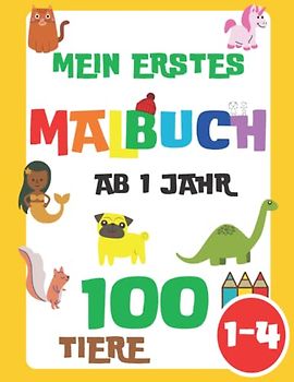 Mein erstes Malbuch ab 1 Jahr: 100 Tiere für Kinder (Mädchen und Jungen) von 1-3, 2-4 Jahren (Dinosaurier, Einhorn, Pferde, Drachen, Hunde, Katzen, Meerjungfrau, Dino und viele mehr)