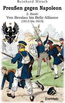 Preußen gegen Napoleon 2. Band: Von Breslau bis Belle Alliance (1813 bis 1815)