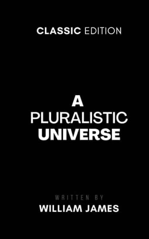 A Pluralistic Universe: Hibbert Lectures at Manchester College on the Present Situation in Philosophy (Annotated)
