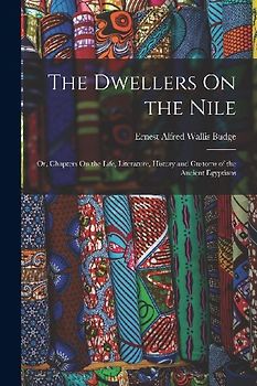 The Dwellers On the Nile: Or, Chapters On the Life, Literature, History and Customs of the Ancient Egyptians