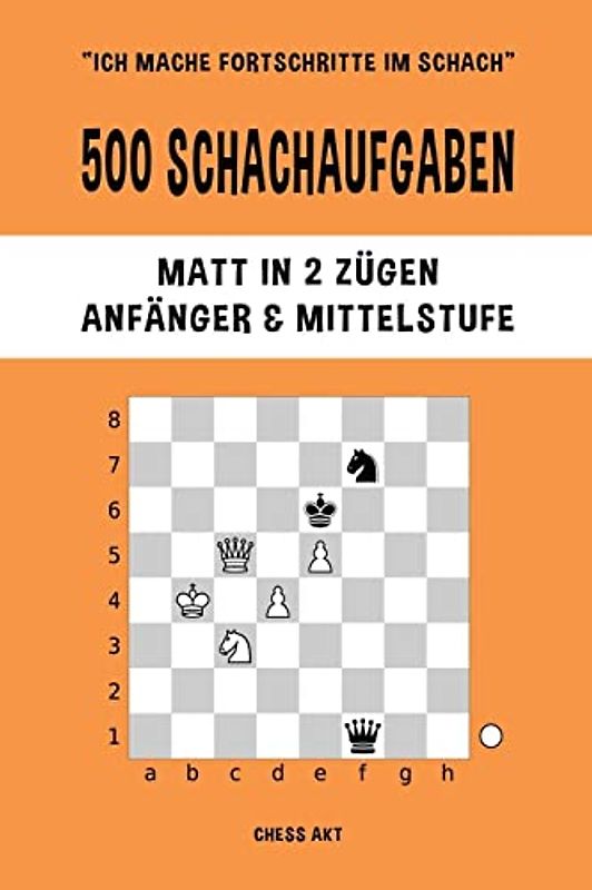 500 Schachaufgaben, Matt in 2 Zügen, Anfänger und Mittelstufe: Lösen Sie Schachprobleme und verbessern Sie Ihre taktischen Fähigkeiten!