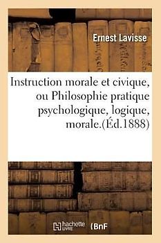 Instruction Morale Et Civique, Ou Philosophie Pratique Psychologique, Logique, Morale.(Éd.1888)