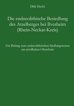 Die endneolithische Besiedlung des Atzelberges bei Ilvesheim (Rhein-Neckar-Kreis)