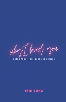 Why I Loved You: Poems of Loss, Healing and Loving Again