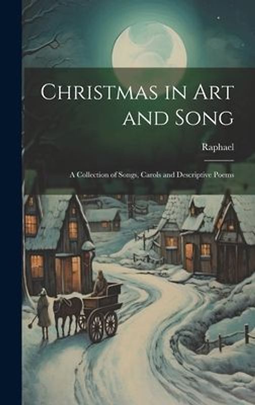 Christmas in Art and Song: A Collection of Songs, Carols and Descriptive Poems