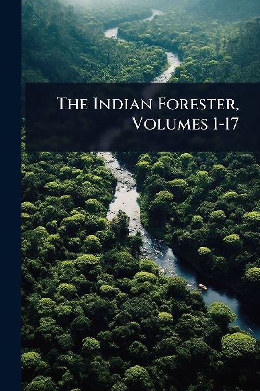 The Indian Forester, Volumes 1-17