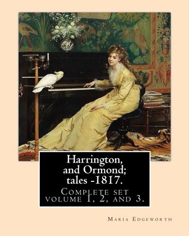 Harrington, and Ormond; tales – 1817 (novel). By: Maria Edgeworth (Original Classics) COMPLETE SET VOLUME 1,2 AND 3.: The novel is an autobiography ... characters, particularly a young woman.