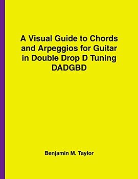 A Visual Guide to Chords and Arpeggios for Guitar in Double Drop D Tuning DADGBD: A Reference Text for Classical, Blues and Jazz Chords/Arpeggios