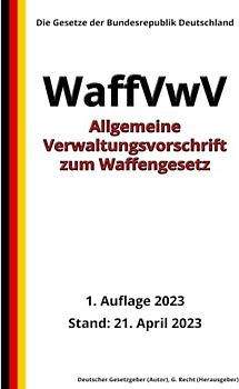 Allgemeine Verwaltungsvorschrift zum Waffengesetz (WaffVwV), 1. Auflage 2023: Die Gesetze der Bundesrepublik Deutschland