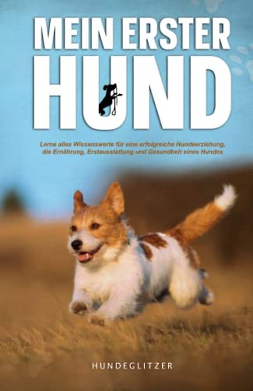 Mein erster Hund: Lerne alles Wissenswerte für eine erfolgreiche Hundeerziehung, die Ernährung, Erstausstattung und über die Gesundheit eines Hundes