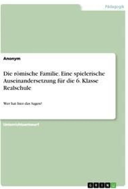 Die römische Familie. Eine spielerische Auseinandersetzung für die 6. Klasse Realschule