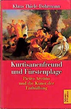 Kurtisanenfreund und Fürstenplage. Pietro Aretino und die Kunst der Enthüllung