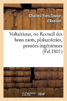 Voltairiana, Ou Recueil Des Bons Mots, Plaisanteries, Pensées Ingénieuses