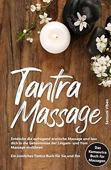 Tantra Massage: Entdecke die aufregend erotische Massage und lass dich in die Geheimnisse der Lingam- und Yoni Massage einführen - Ein sinnliches Tantra Buch für Sie und Ihn # Das Kamasutra Buch 2.0