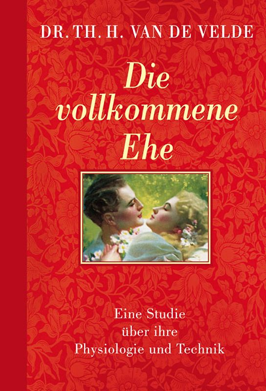 Die vollkommene Ehe. Eine Studie über ihre Physiologie und Technik
