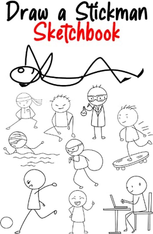 Draw a Stickman Sketchbook: Draw a Stickman - Stickman Book - Drawing Stickman - Over 250 Stick Figure Ideas to Practice and Create Your Own Stickman