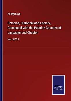 Remains, Historical and Literary, Connected with the Palatine Counties of Lancaster and Chester: Vol. XLVIII
