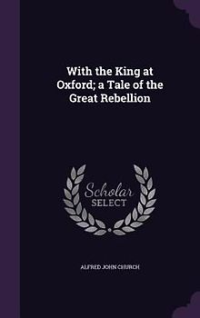 With the King at Oxford; a Tale of the Great Rebellion
