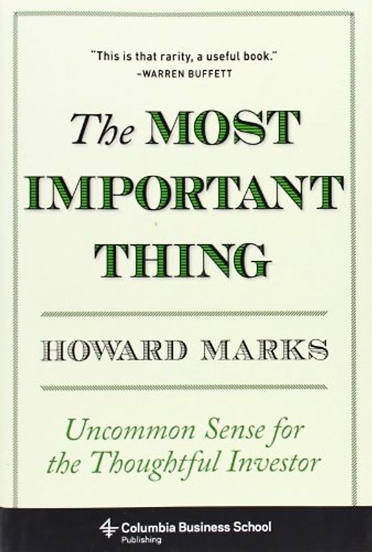 Most Important Thing: Uncommon Sense for Thoughtful Investors (Columbia Business School Publishing) - Howard Marks