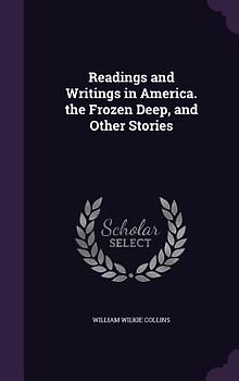 Readings and Writings in America. the Frozen Deep, and Other Stories