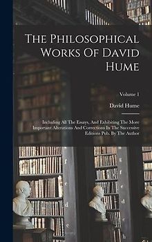The Philosophical Works Of David Hume: Including All The Essays, And Exhibiting The More Important Alterations And Corrections In The Successive Editi