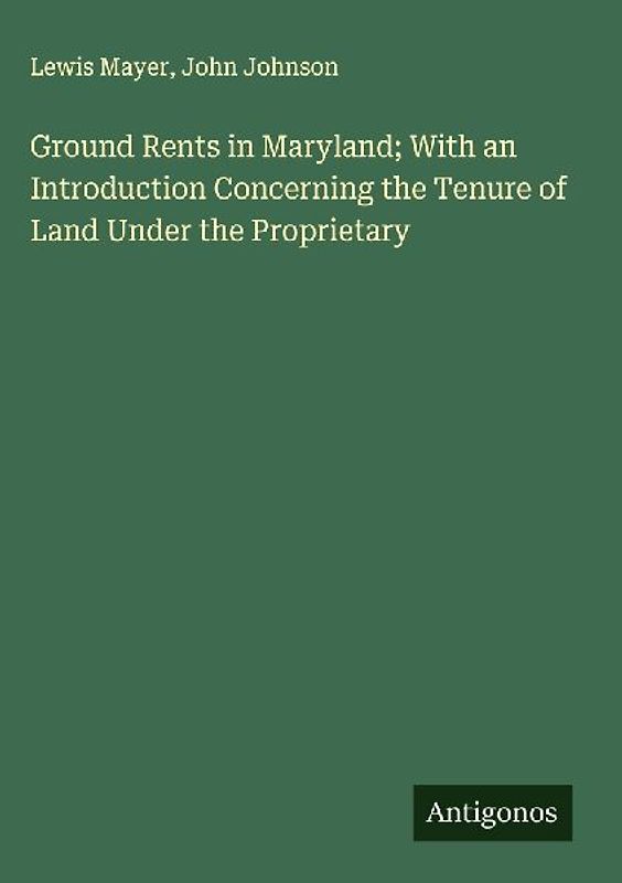 Ground Rents in Maryland; With an Introduction Concerning the Tenure of Land Under the Proprietary