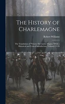 The History of Charlemagne: The Translation of "Ystorya De Carolo Magno," With a Historical and Critical Introduction, Volumes 19-20