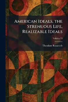 American Ideals, the Strenuous Life, Realizable Ideals
