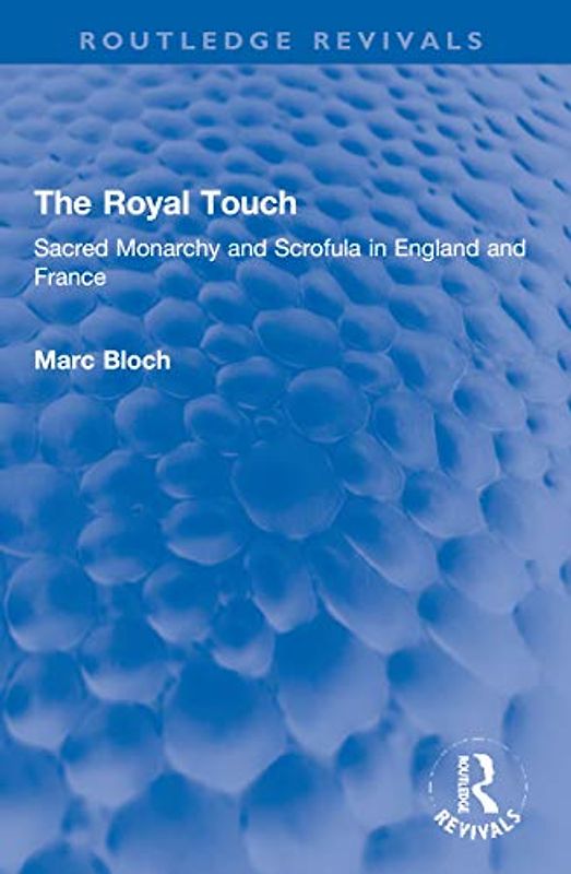 The Royal Touch (Routledge Revivals): Sacred Monarchy and Scrofula in England and France (Routledge Revivals: Selected Works of Marc Bloch)