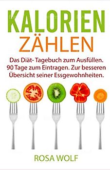 Kalorien zählen: Das Diät- Tagebuch zum Ausfüllen. 90 Tage zum Eintragen. Zur besseren Übersicht seiner Ernährungsgewohnheiten. (Kalorien Tagebuch, Band 1)