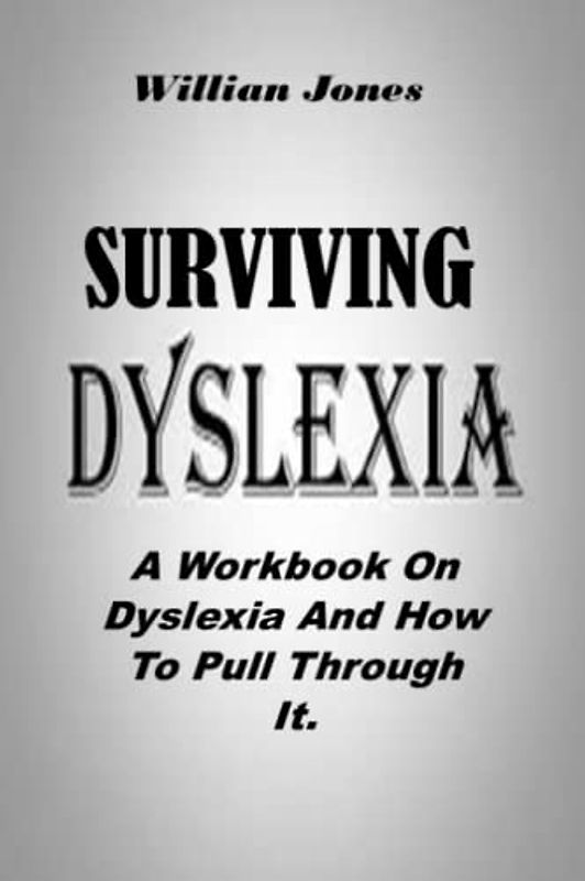 SURVIVING DYSLEXIA: A Workbook On Dyslexia And How To Pull Through It.