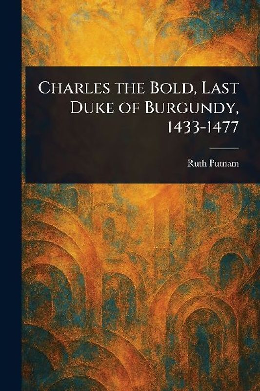 Charles the Bold, Last Duke of Burgundy, 1433-1477