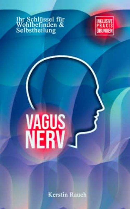 Vagus Nerv: Ihr Schlüssel für Wohlbefinden & Selbstheilung - Inklusive Praxisübungen