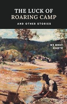 The Luck of Roaring Camp and Other Stories: American Classic Short Stories and Novellas by Bret Harte (Annotated)