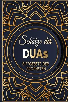 Schätze der Duas: Bittgebete der Propheten: Von Adam über Abraham, Moses, Noah und Jesus bis hin zu Mohammed: Bittgebete in Krisen und Not