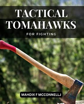 Tactical Tomahawks For Fighting: A Comprehensive Guide To Mastering The Art Of The Tomahawk For Dummies | Discover Key Strategies &techniques To Fight With Skill And Self-confidence