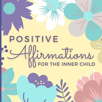 Positive Affirmations for The Inner Child: Daily Affirmations for Healing the Inner Child (Healing Inner Child Gifts)